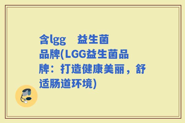 含lgg   益生菌品牌(LGG益生菌品牌：打造健康美丽，舒适肠道环境)