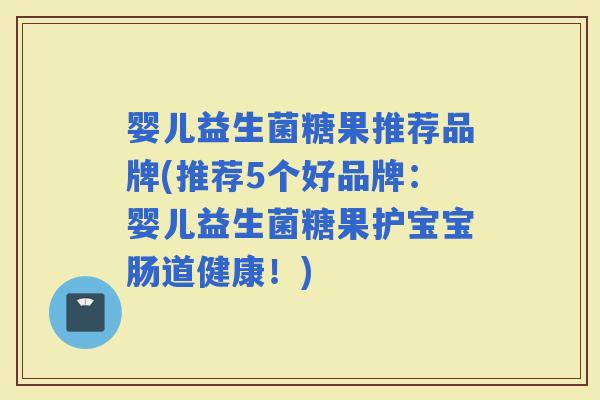 婴儿益生菌糖果推荐品牌(推荐5个好品牌：婴儿益生菌糖果护宝宝肠道健康！)