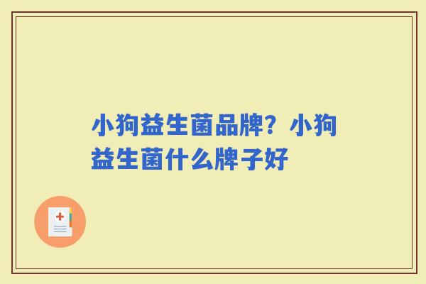 小狗益生菌品牌?小狗益生菌什么牌子好 小狗益生菌品牌?小狗益生菌什么牌子好