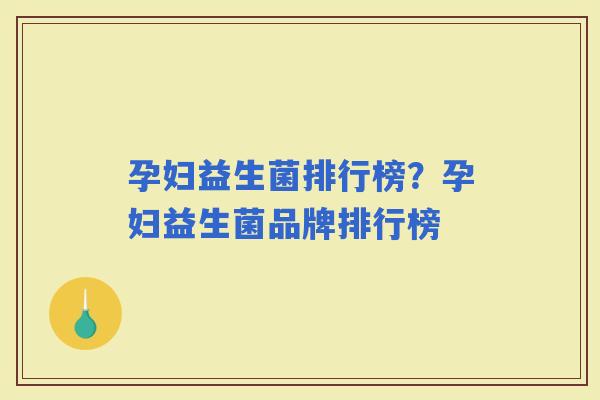 孕妇益生菌排行榜？孕妇益生菌品牌排行榜