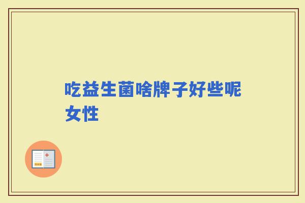 吃益生菌啥牌子好些呢女性