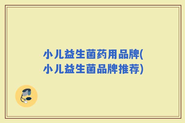 小儿益生菌药用品牌(小儿益生菌品牌推荐) 小儿益生菌药用品牌(小儿益生菌品牌推荐)
