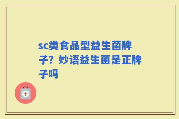 sc类食品型益生菌牌子？妙语益生菌是正牌子吗