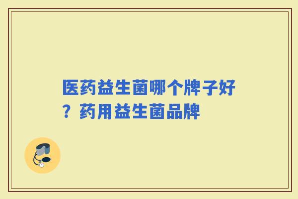 医药益生菌哪个牌子好？药用益生菌品牌