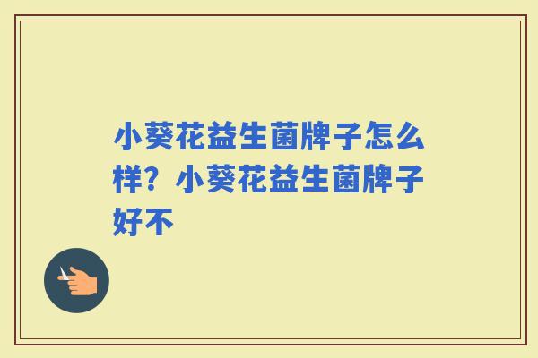 小葵花益生菌牌子怎么样？小葵花益生菌牌子好不