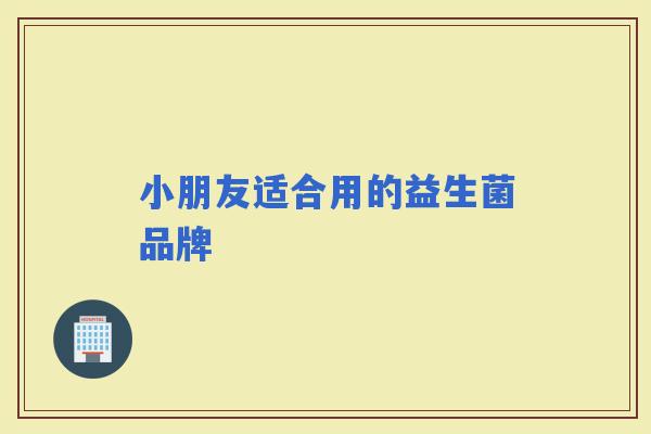小朋友适合用的益生菌品牌