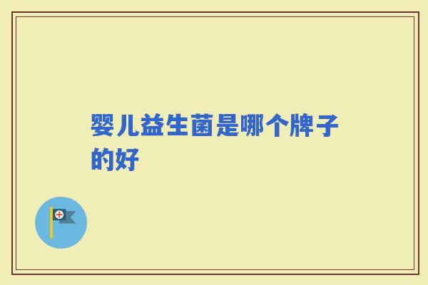 婴儿益生菌是哪个牌子的好 婴儿益生菌是哪个牌子的好