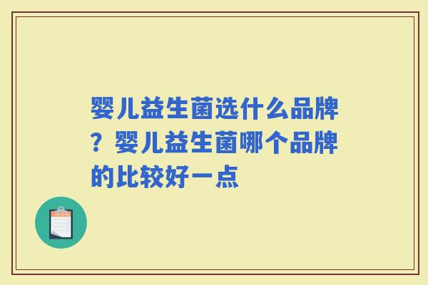 婴儿益生菌选什么品牌？婴儿益生菌哪个品牌的比较好一点