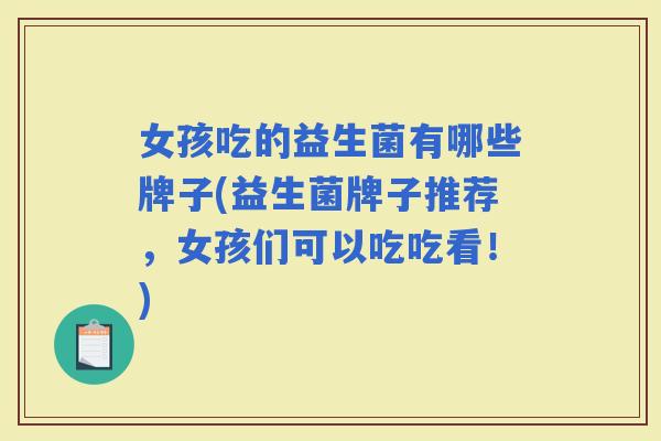 女孩吃的益生菌有哪些牌子(益生菌牌子推荐,女孩们可以吃吃看!) 女孩吃的益生菌有哪些牌子(益生菌牌子推荐,女孩们可以吃吃看!)