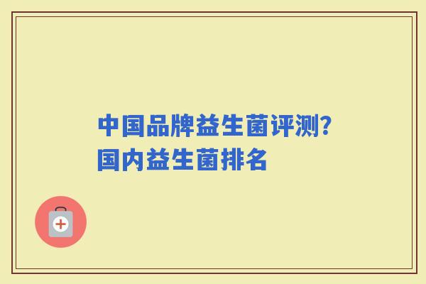 中国品牌益生菌评测？国内益生菌排名