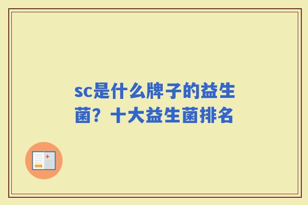 sc是什么牌子的益生菌？十大益生菌排名
