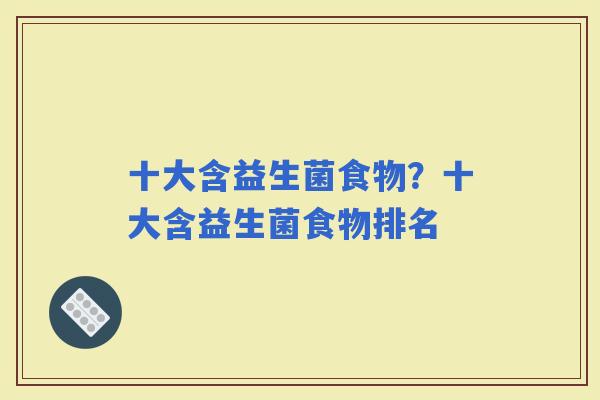 十大含益生菌食物？十大含益生菌食物排名