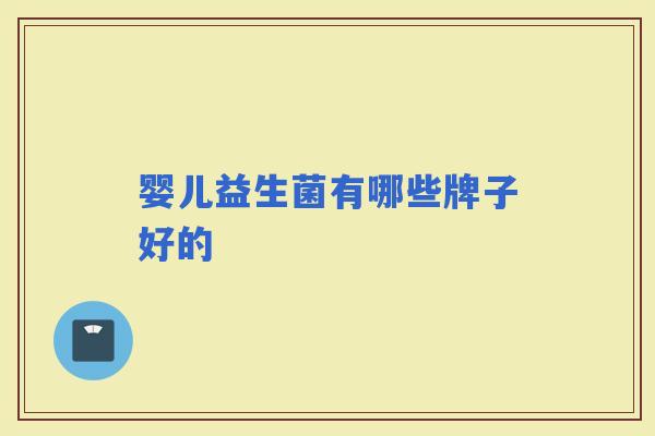 婴儿益生菌有哪些牌子好的 婴儿益生菌有哪些牌子好的
