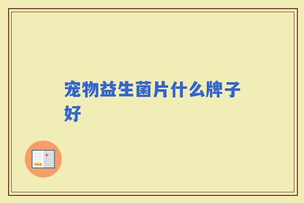 宠物益生菌片什么牌子好