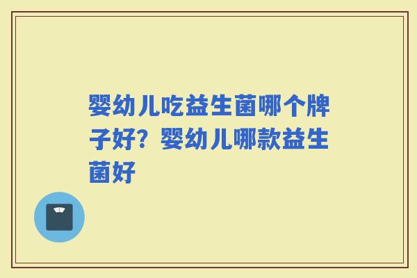 婴幼儿吃益生菌哪个牌子好？婴幼儿哪款益生菌好
