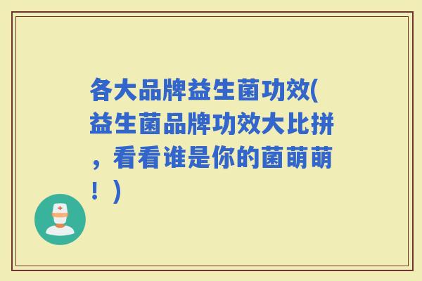 各大品牌益生菌功效(益生菌品牌功效大比拼，看看谁是你的菌萌萌！)