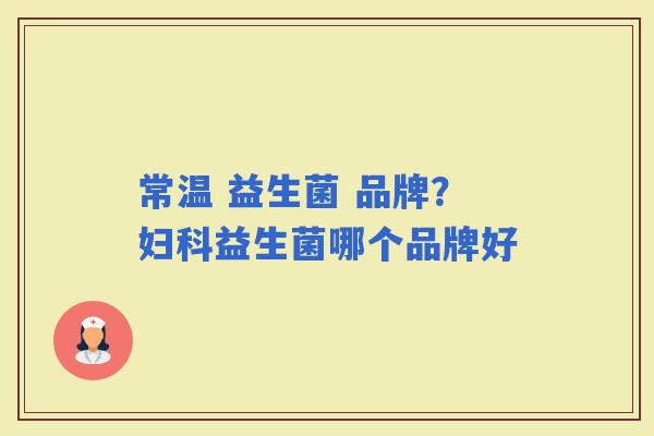 常温 益生菌 品牌?益生菌哪个品牌好 常温 益生菌 品牌?益生菌哪个品牌好