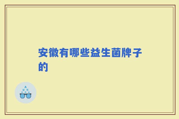 安徽有哪些益生菌牌子的