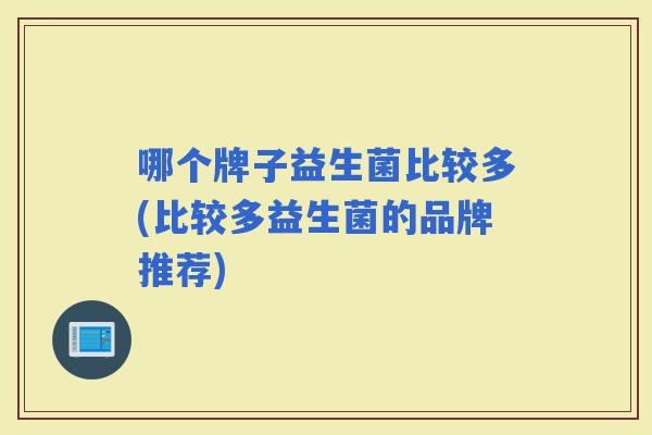 哪个牌子益生菌比较多(比较多益生菌的品牌推荐)