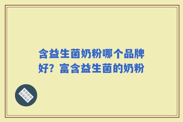 含益生菌奶粉哪个品牌好？富含益生菌的奶粉