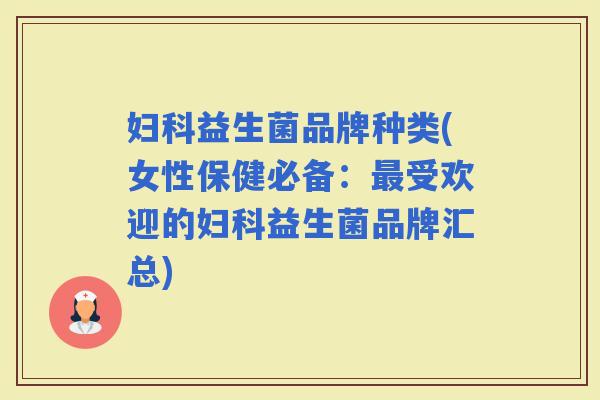 益生菌品牌种类(女性保健必备:受欢迎的益生菌品牌汇总) 益生菌品牌种类(女性保健必备:受欢迎的益生菌品牌汇总)