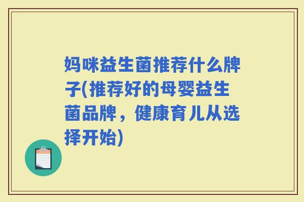 妈咪益生菌推荐什么牌子(推荐好的母婴益生菌品牌，健康育儿从选择开始)