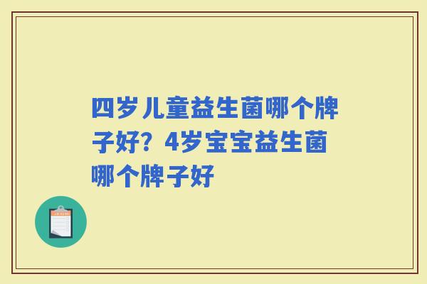 四岁儿童益生菌哪个牌子好？4岁宝宝益生菌哪个牌子好