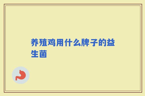 养殖鸡用什么牌子的益生菌
