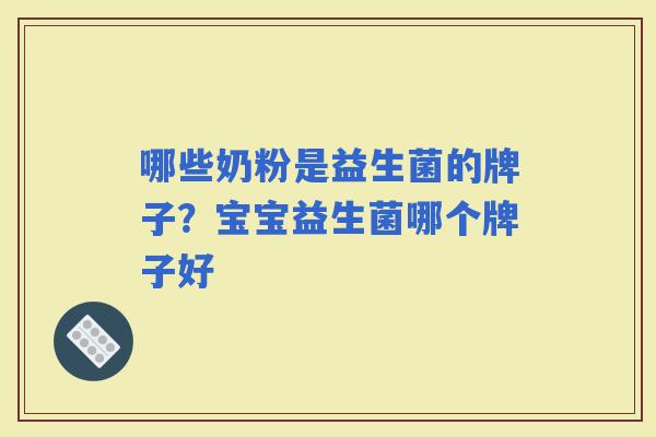 哪些奶粉是益生菌的牌子？宝宝益生菌哪个牌子好
