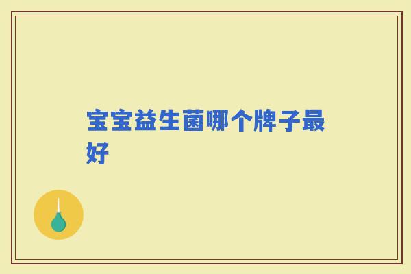 宝宝益生菌哪个牌子好 宝宝益生菌哪个牌子好
