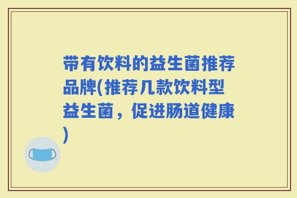 带有饮料的益生菌推荐品牌(推荐几款饮料型益生菌，促进肠道健康)