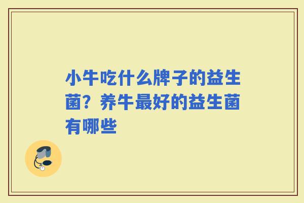 小牛吃什么牌子的益生菌？养牛好的益生菌有哪些