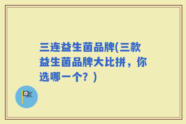 三连益生菌品牌(三款益生菌品牌大比拼，你选哪一个？)