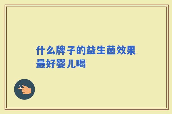 什么牌子的益生菌效果好婴儿喝