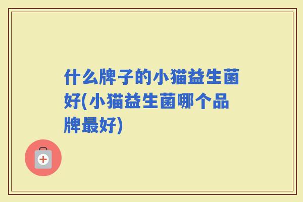 什么牌子的小猫益生菌好(小猫益生菌哪个品牌好)