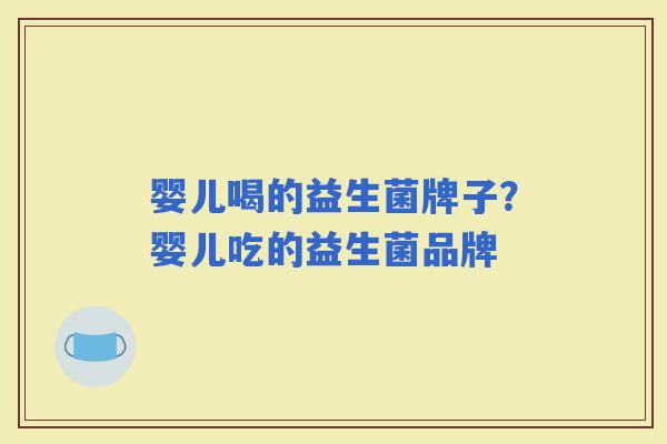 婴儿喝的益生菌牌子？婴儿吃的益生菌品牌