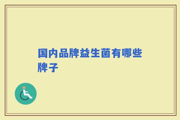 国内品牌益生菌有哪些牌子 国内品牌益生菌有哪些牌子