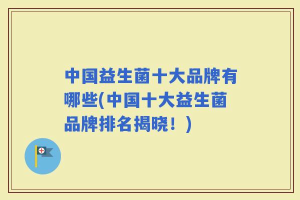 中国益生菌十大品牌有哪些(中国十大益生菌品牌排名揭晓!) 中国益生菌十大品牌有哪些(中国十大益生菌品牌排名揭晓!)