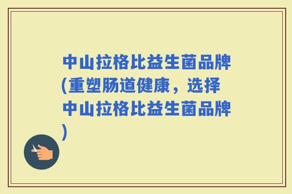 中山拉格比益生菌品牌(重塑肠道健康，选择中山拉格比益生菌品牌)