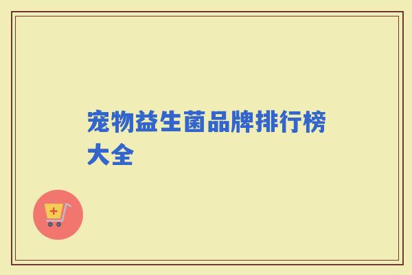 宠物益生菌品牌排行榜大全