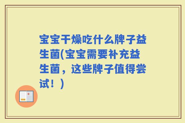 宝宝干燥吃什么牌子益生菌(宝宝需要补充益生菌，这些牌子值得尝试！)