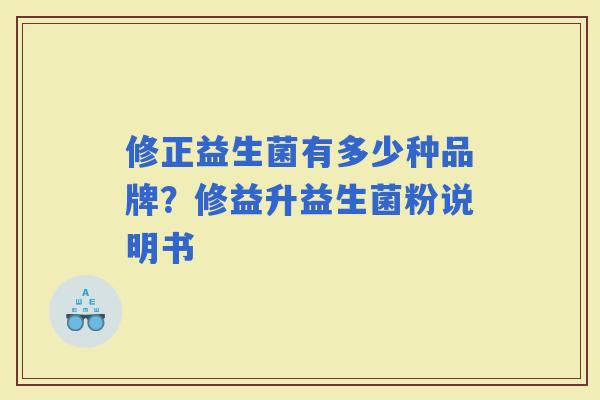 修正益生菌有多少种品牌？修益升益生菌粉说明书