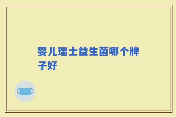 婴儿瑞士益生菌哪个牌子好 婴儿瑞士益生菌哪个牌子好