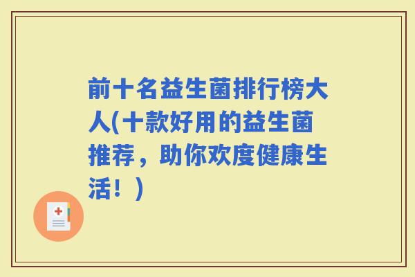 前十名益生菌排行榜大人(十款好用的益生菌推荐,助你欢度健康生活!) 前十名益生菌排行榜大人(十款好用的益生菌推荐,助你欢度健康生活!)