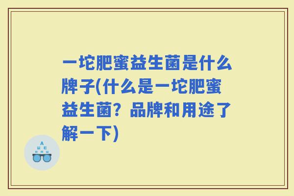 一坨肥蜜益生菌是什么牌子(什么是一坨肥蜜益生菌？品牌和用途了解一下)