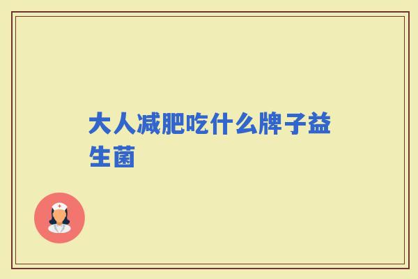 大人吃什么牌子益生菌 大人吃什么牌子益生菌
