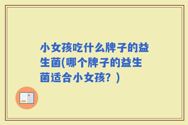 小女孩吃什么牌子的益生菌(哪个牌子的益生菌适合小女孩？)