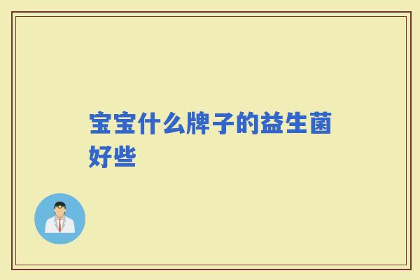 宝宝什么牌子的益生菌好些