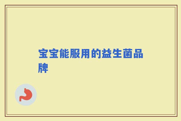 宝宝能服用的益生菌品牌