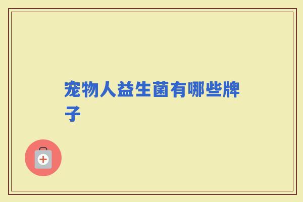 宠物人益生菌有哪些牌子